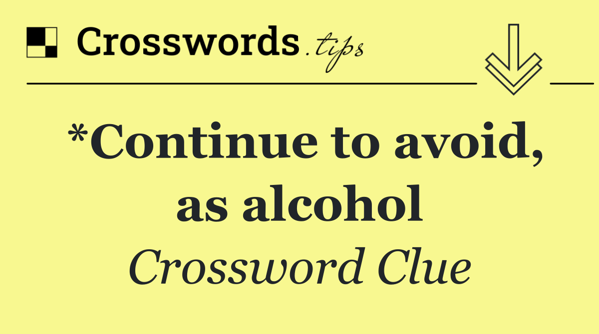 *Continue to avoid, as alcohol