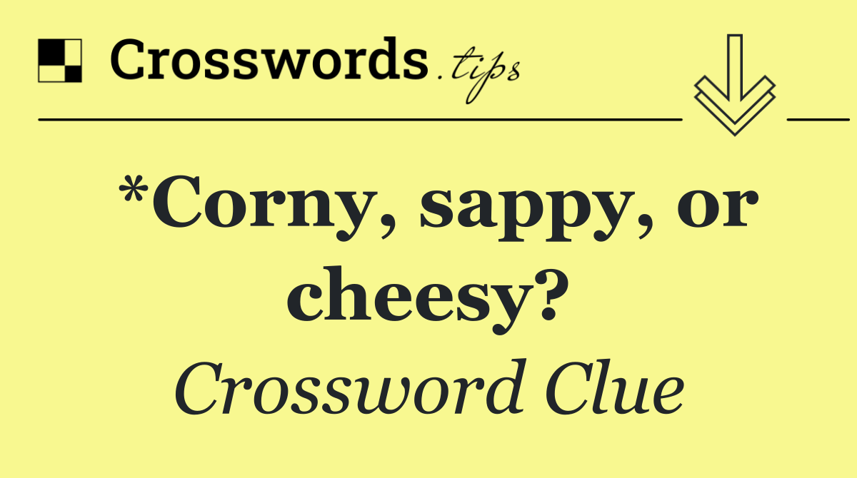 *Corny, sappy, or cheesy?