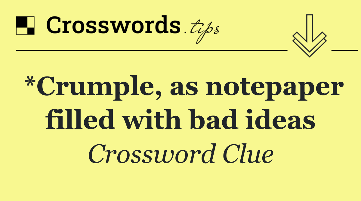*Crumple, as notepaper filled with bad ideas