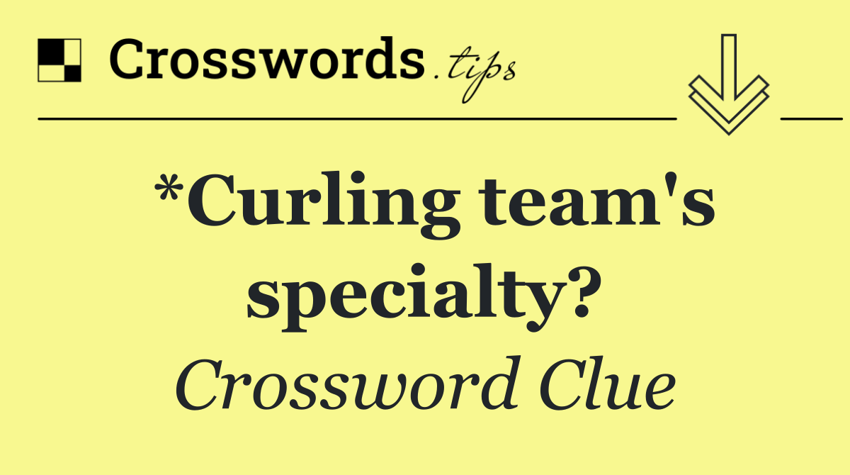 *Curling team's specialty?