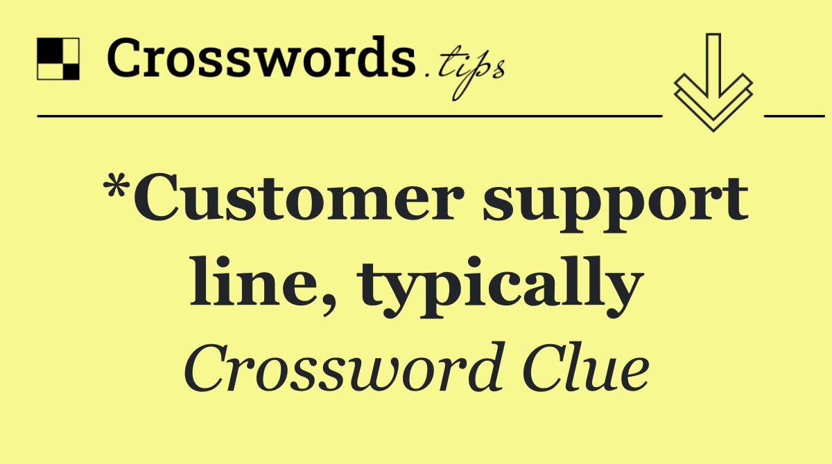 *Customer support line, typically