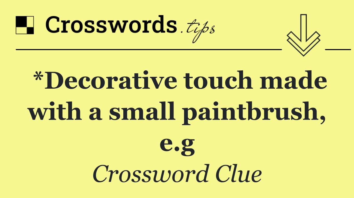 *Decorative touch made with a small paintbrush, e.g