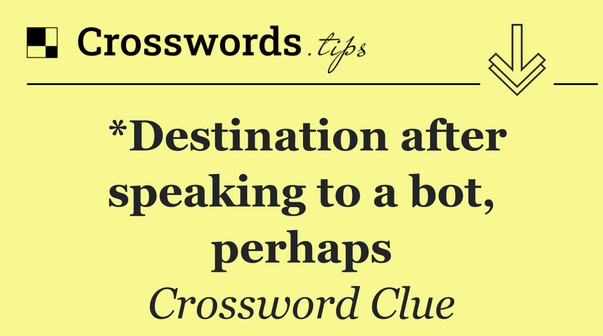 *Destination after speaking to a bot, perhaps