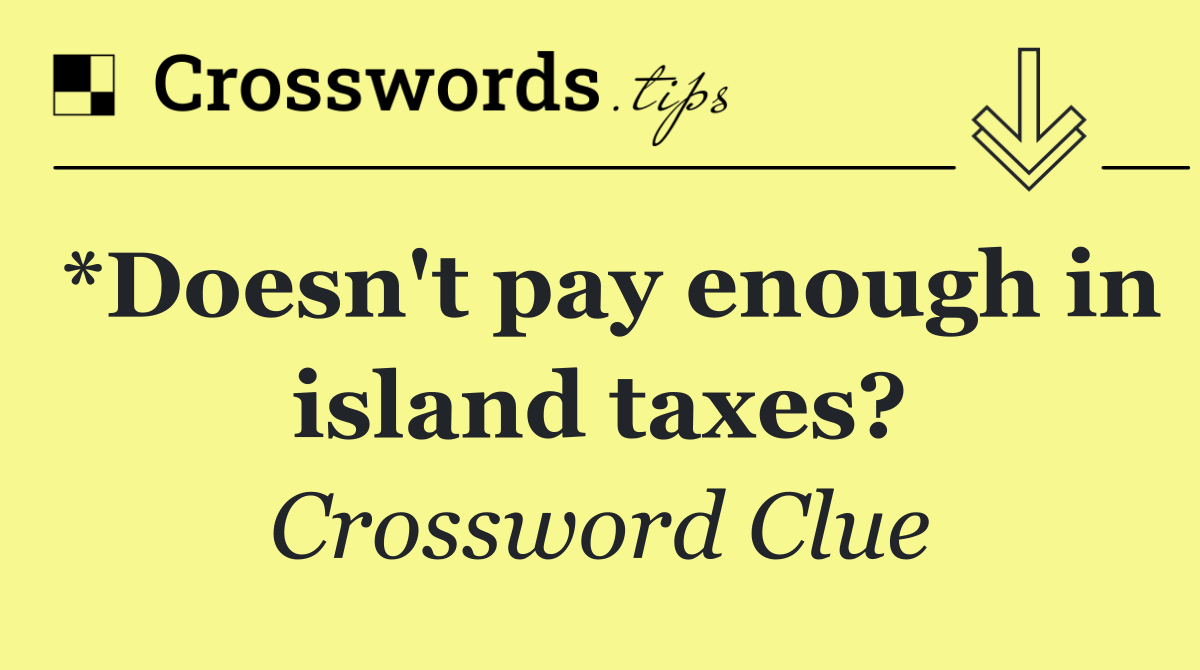 *Doesn't pay enough in island taxes?