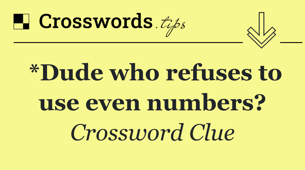 *Dude who refuses to use even numbers?