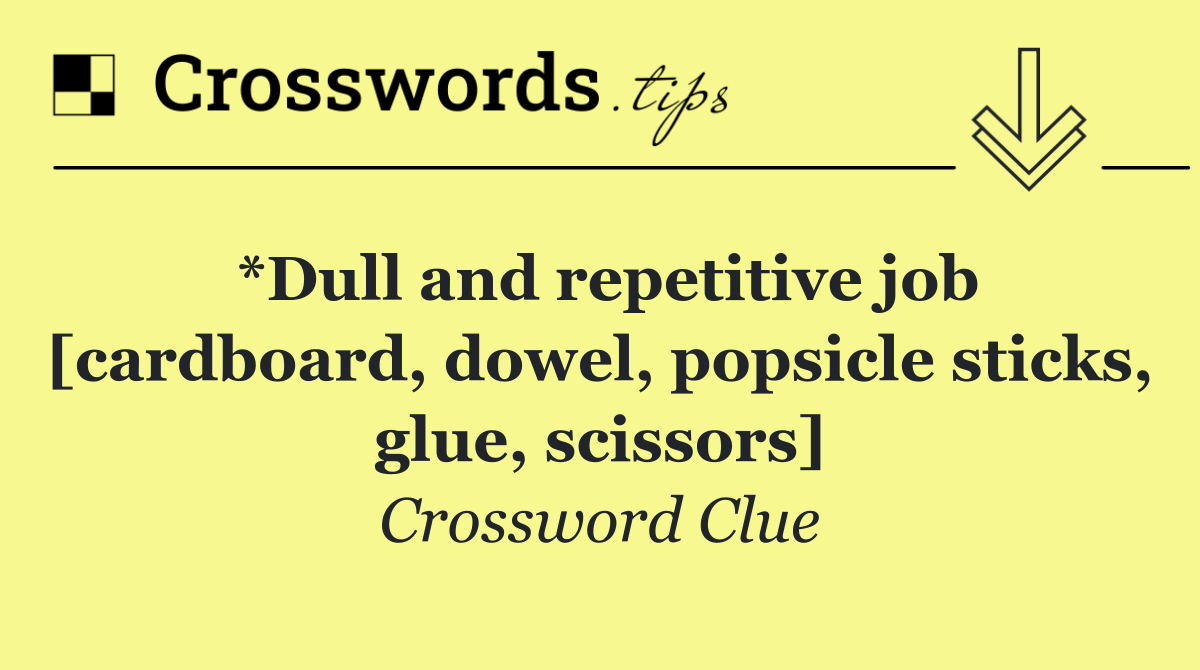 *Dull and repetitive job [cardboard, dowel, popsicle sticks, glue, scissors]