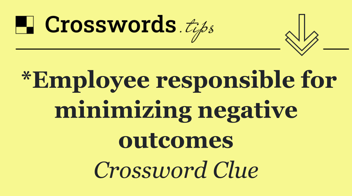 *Employee responsible for minimizing negative outcomes
