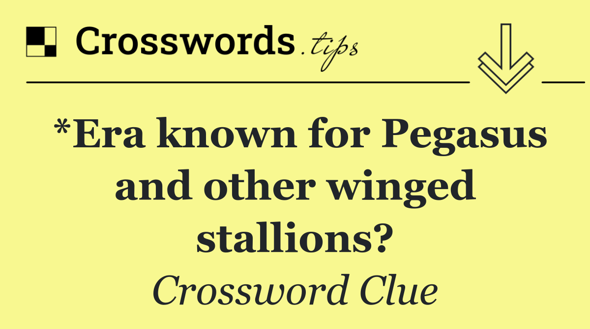*Era known for Pegasus and other winged stallions?