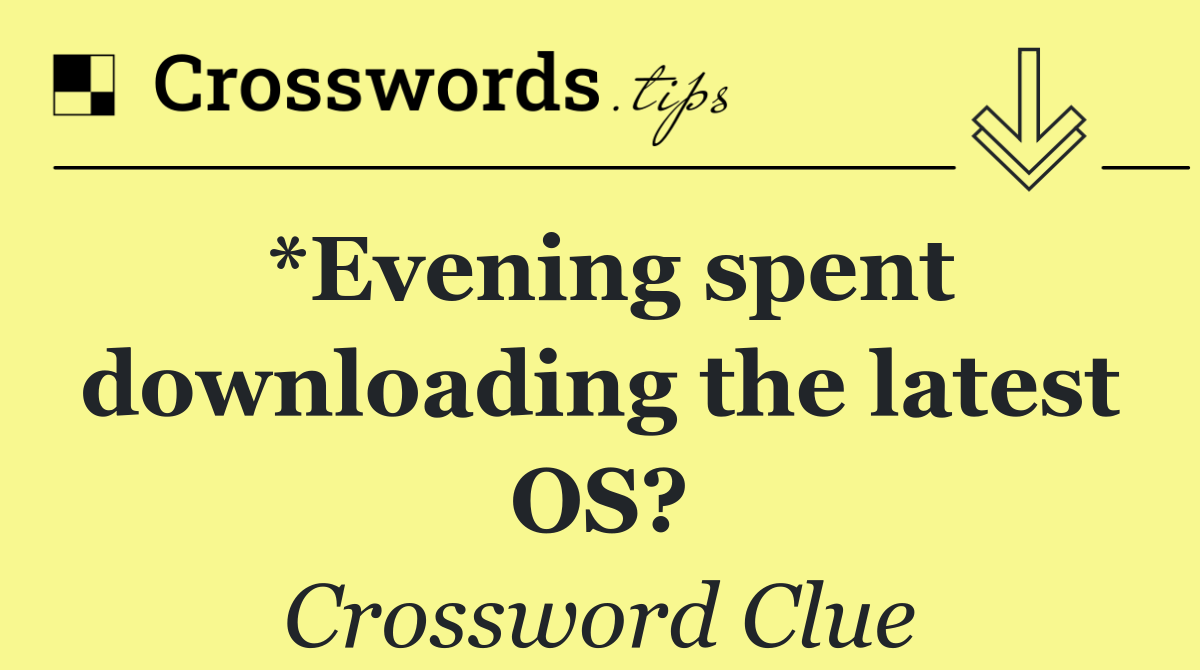 *Evening spent downloading the latest OS?