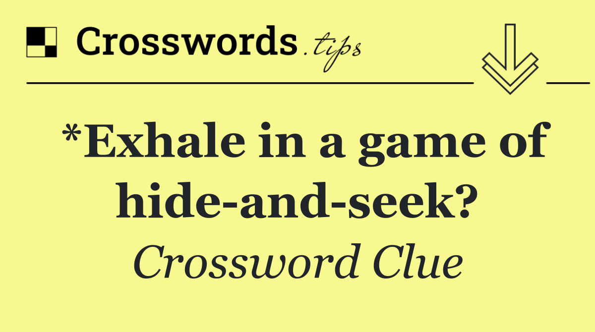 *Exhale in a game of hide and seek?