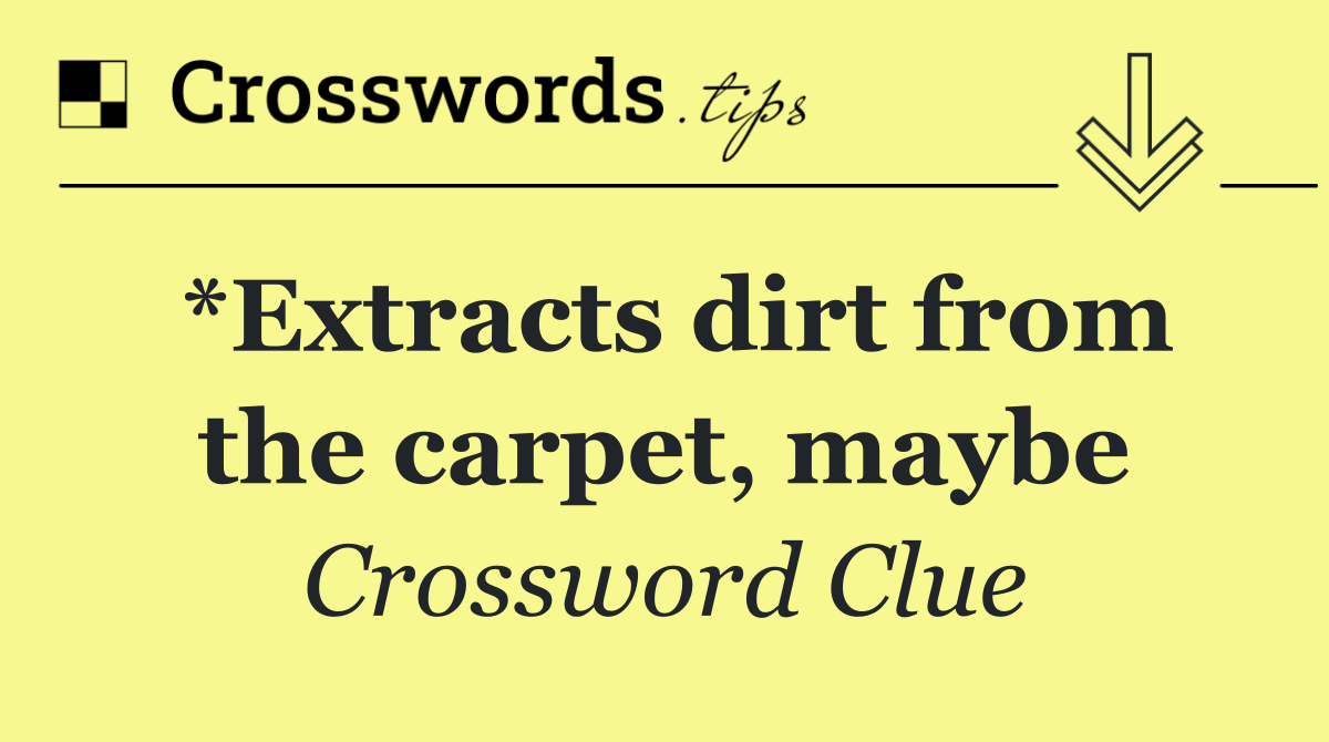 *Extracts dirt from the carpet, maybe