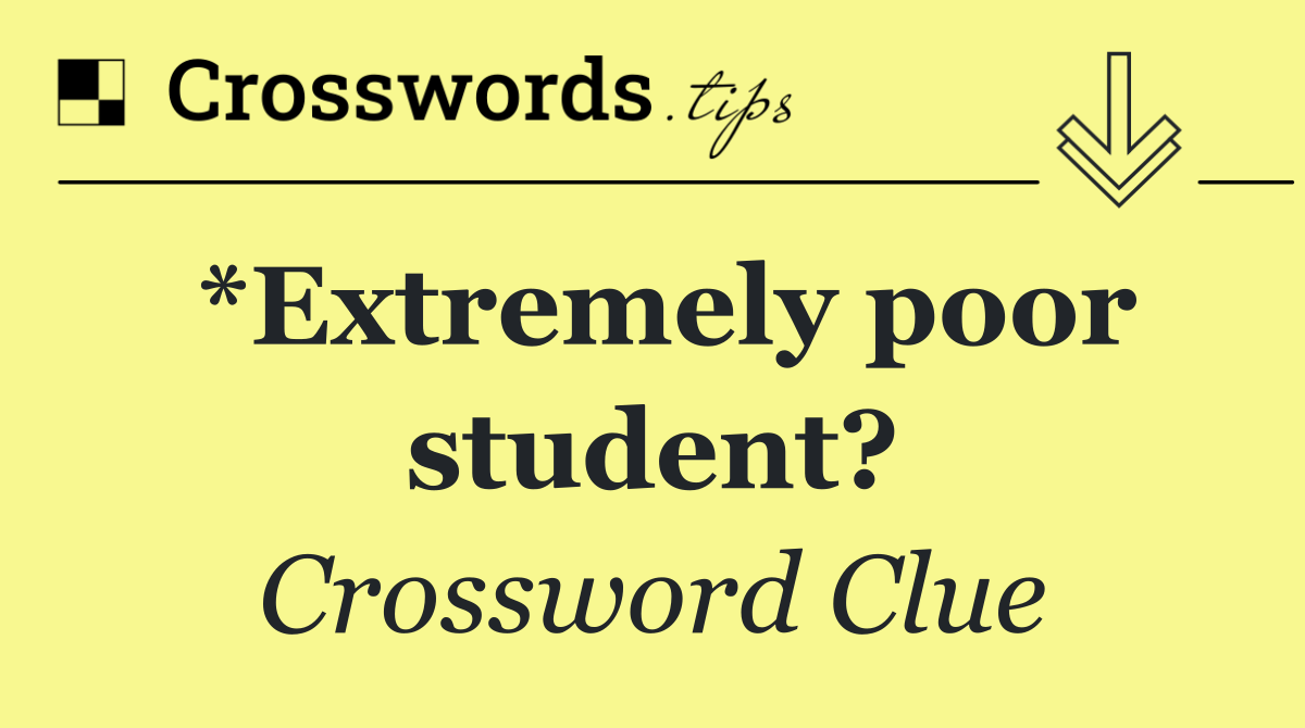 *Extremely poor student?