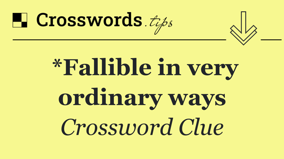 *Fallible in very ordinary ways