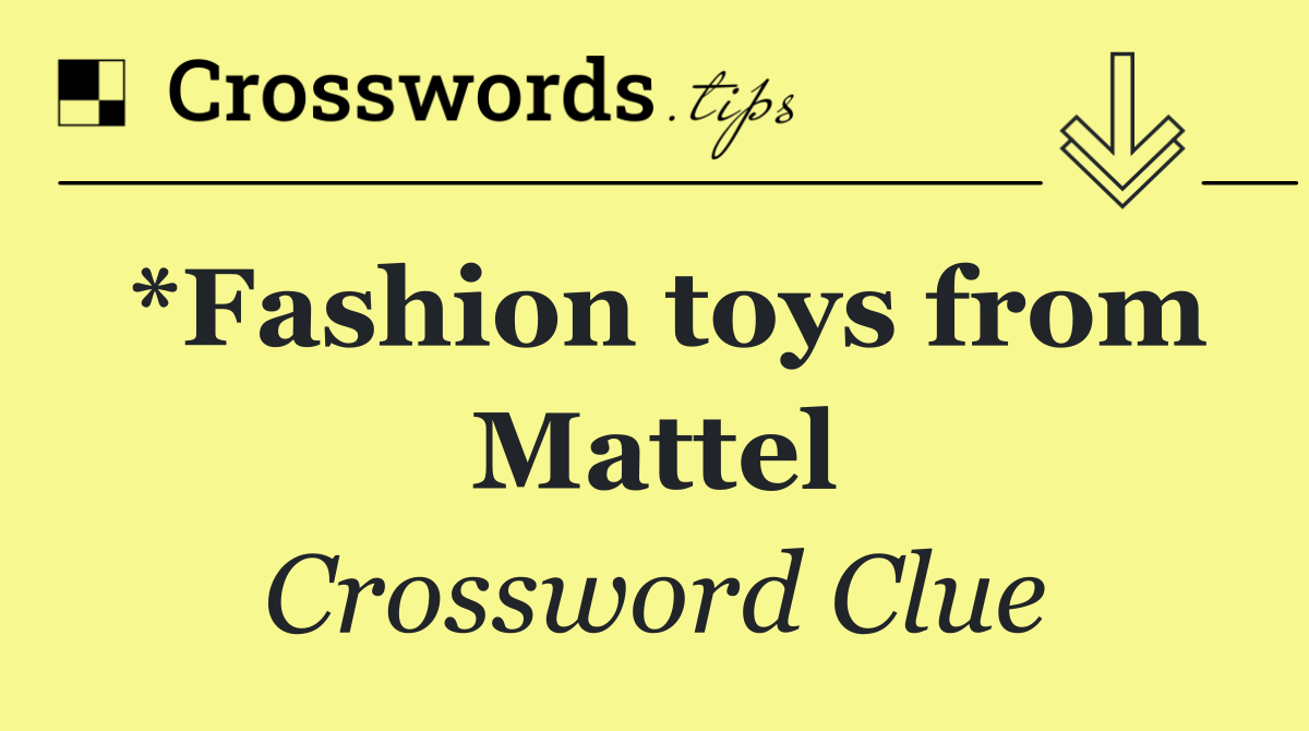 *Fashion toys from Mattel