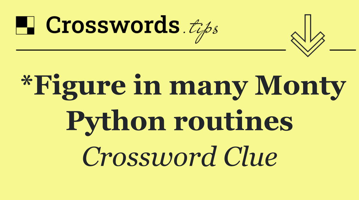 *Figure in many Monty Python routines