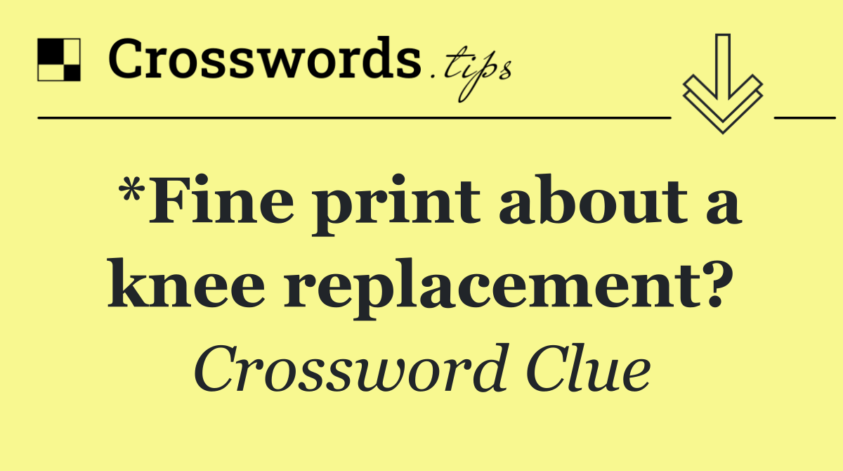 *Fine print about a knee replacement?