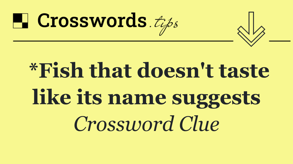 *Fish that doesn't taste like its name suggests