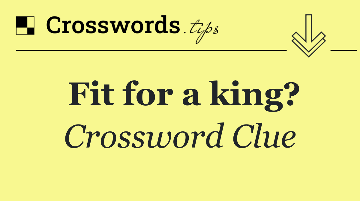 Fit for a king?