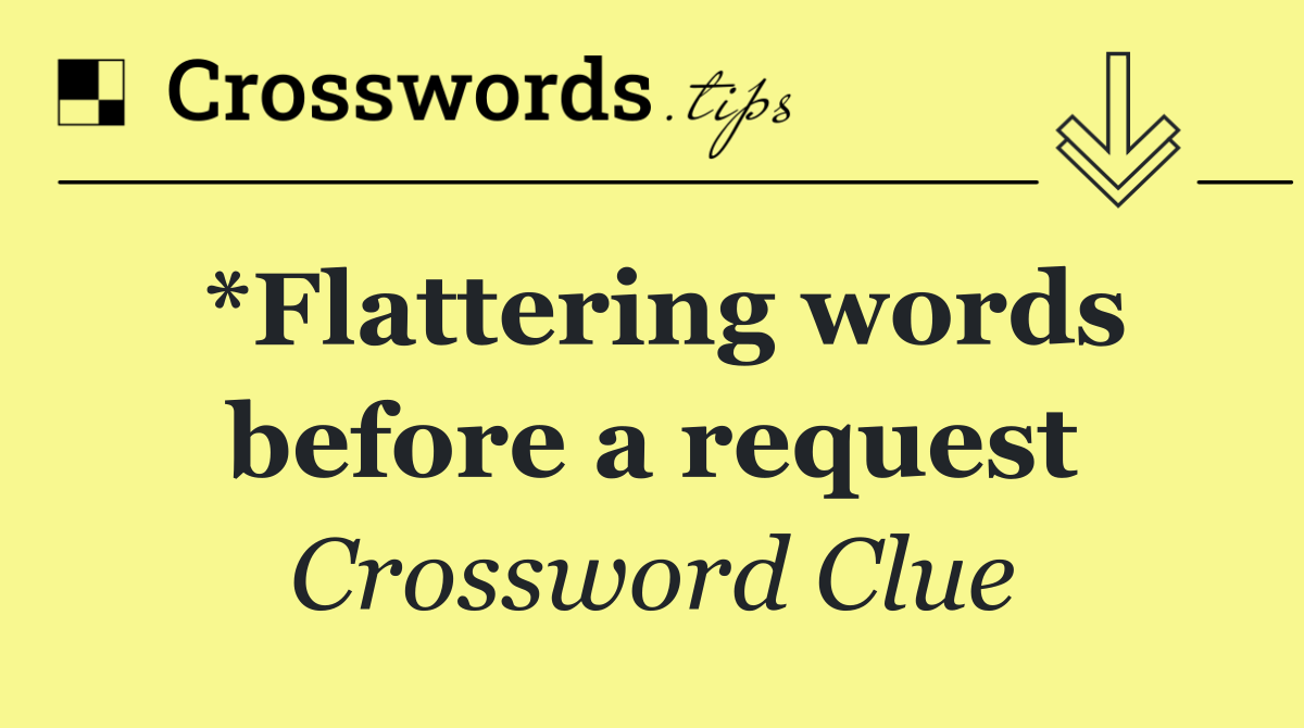 *Flattering words before a request