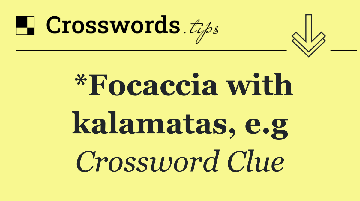 *Focaccia with kalamatas, e.g
