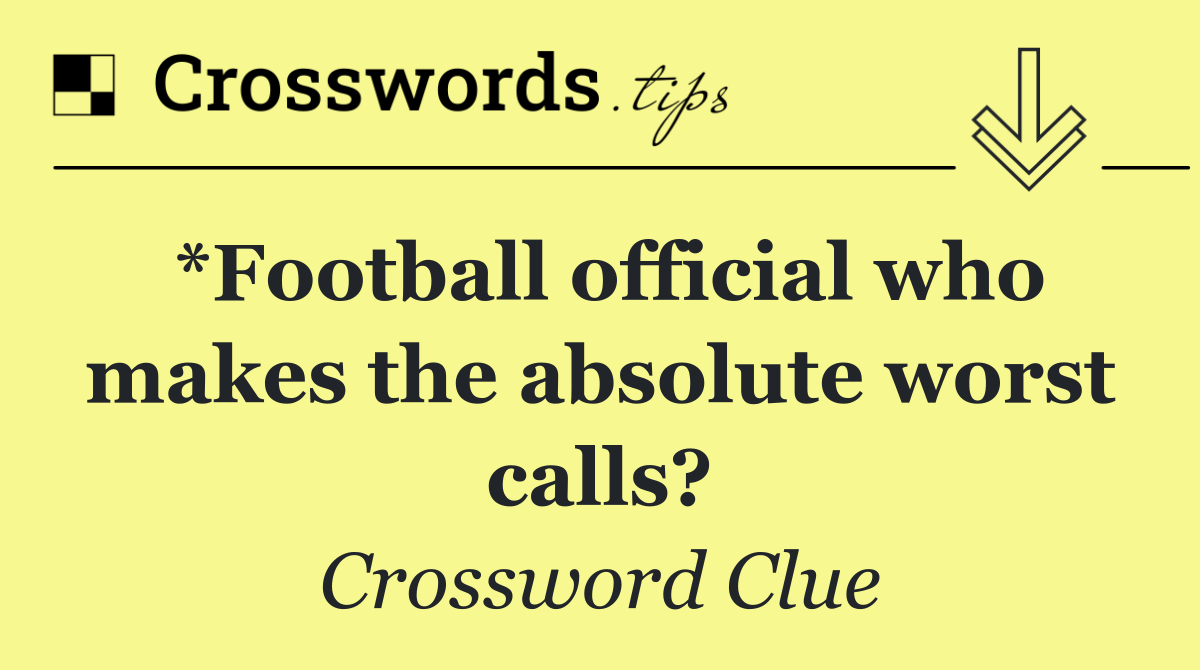 *Football official who makes the absolute worst calls?
