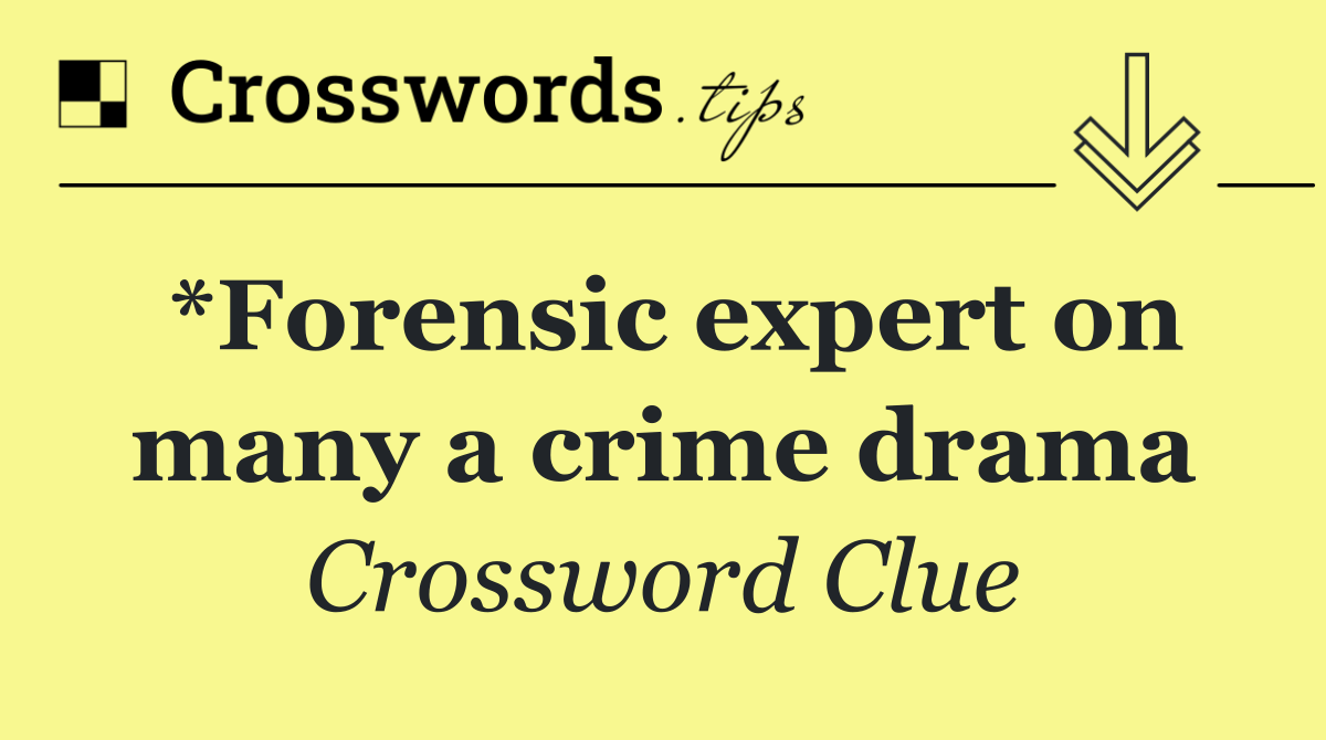 *Forensic expert on many a crime drama