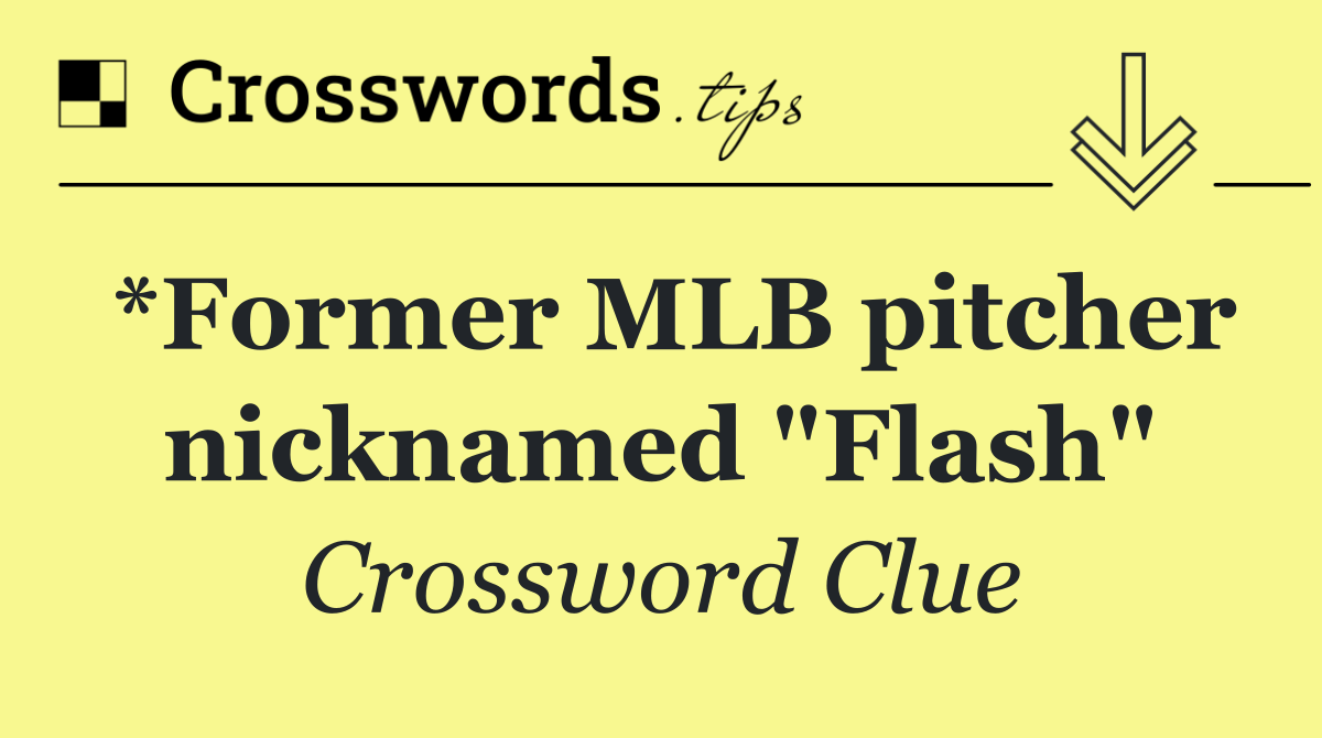*Former MLB pitcher nicknamed "Flash"