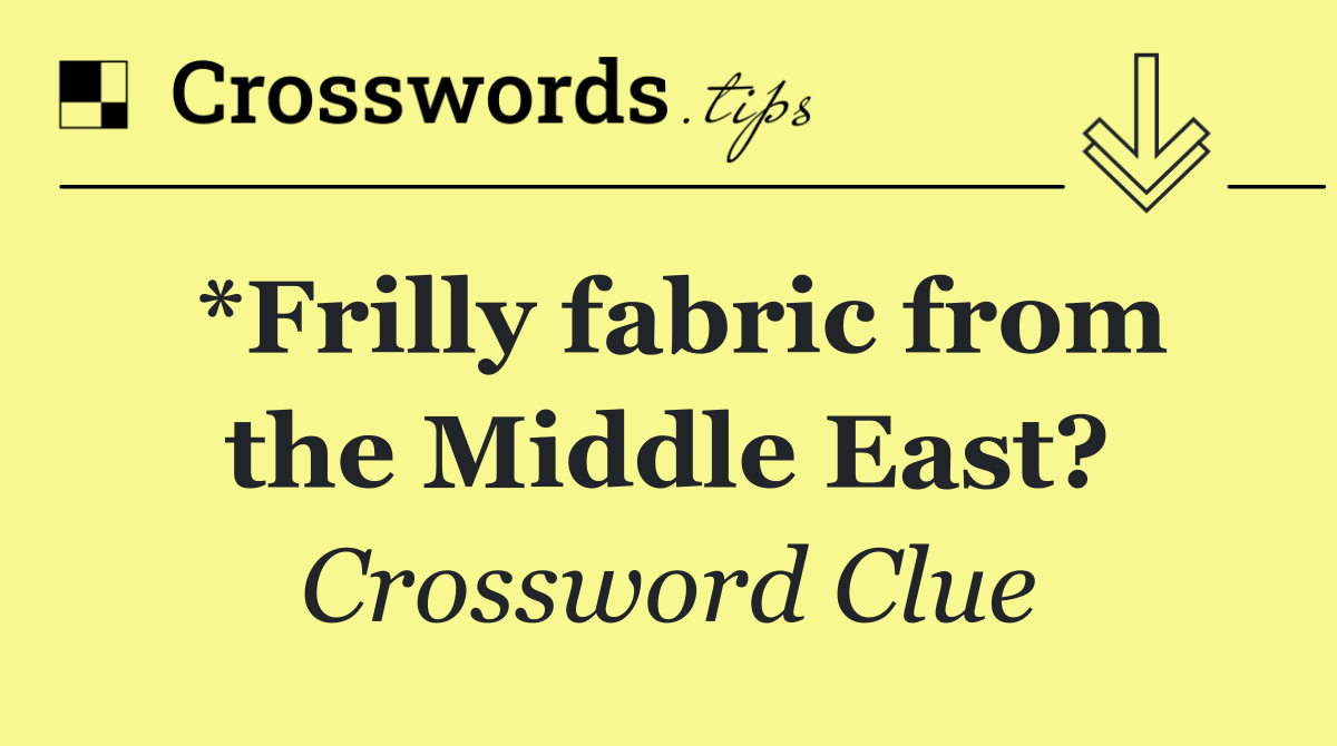 *Frilly fabric from the Middle East?