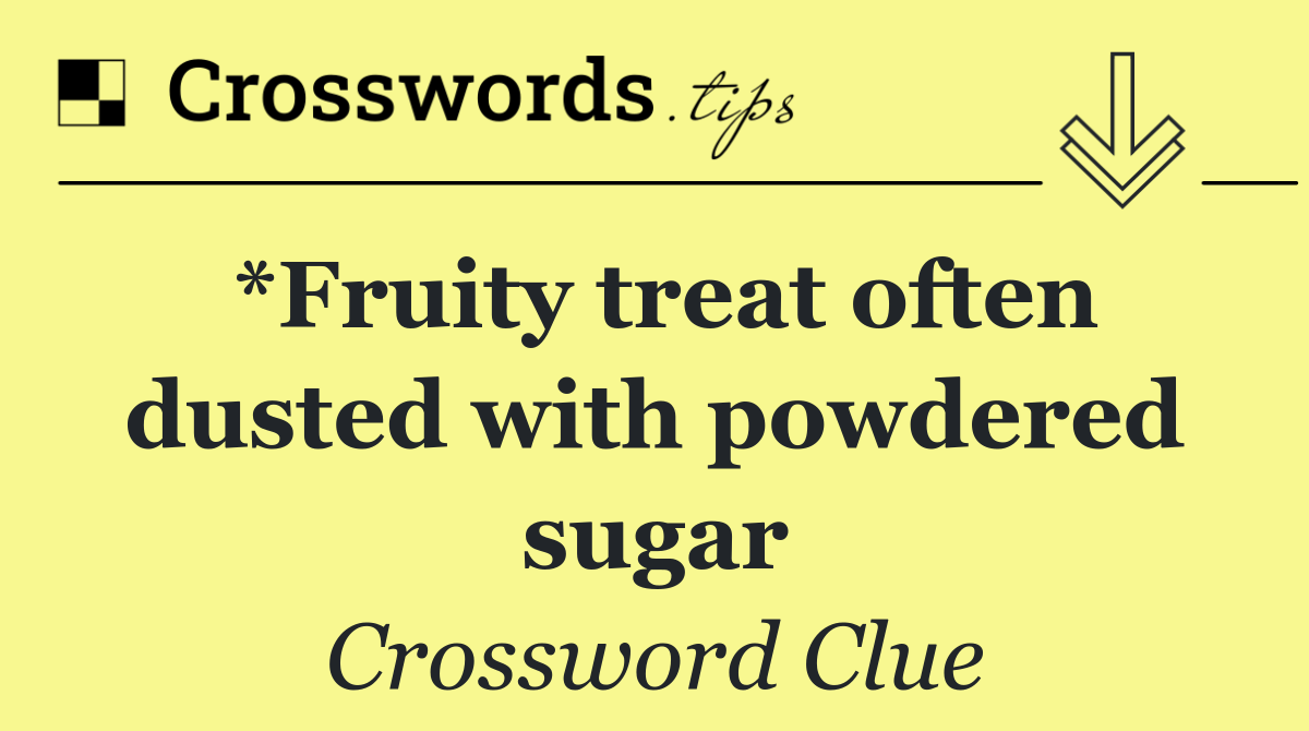 *Fruity treat often dusted with powdered sugar