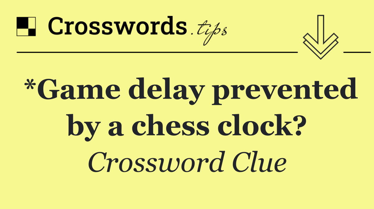 *Game delay prevented by a chess clock?