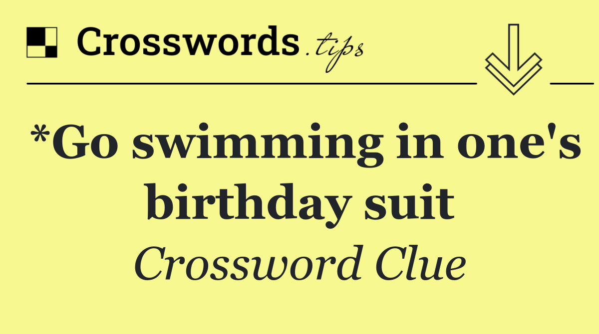 *Go swimming in one's birthday suit