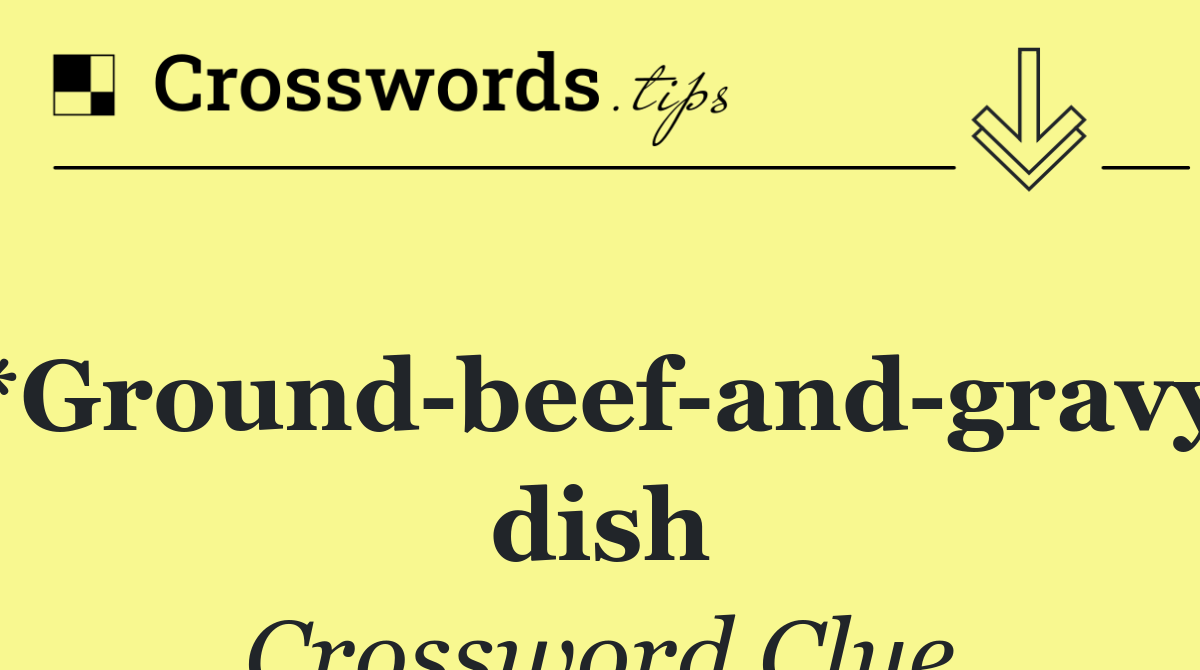 *Ground beef and gravy dish