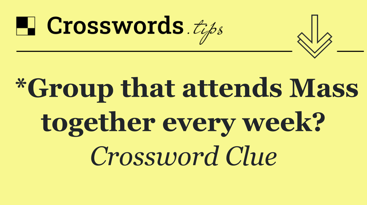 *Group that attends Mass together every week?