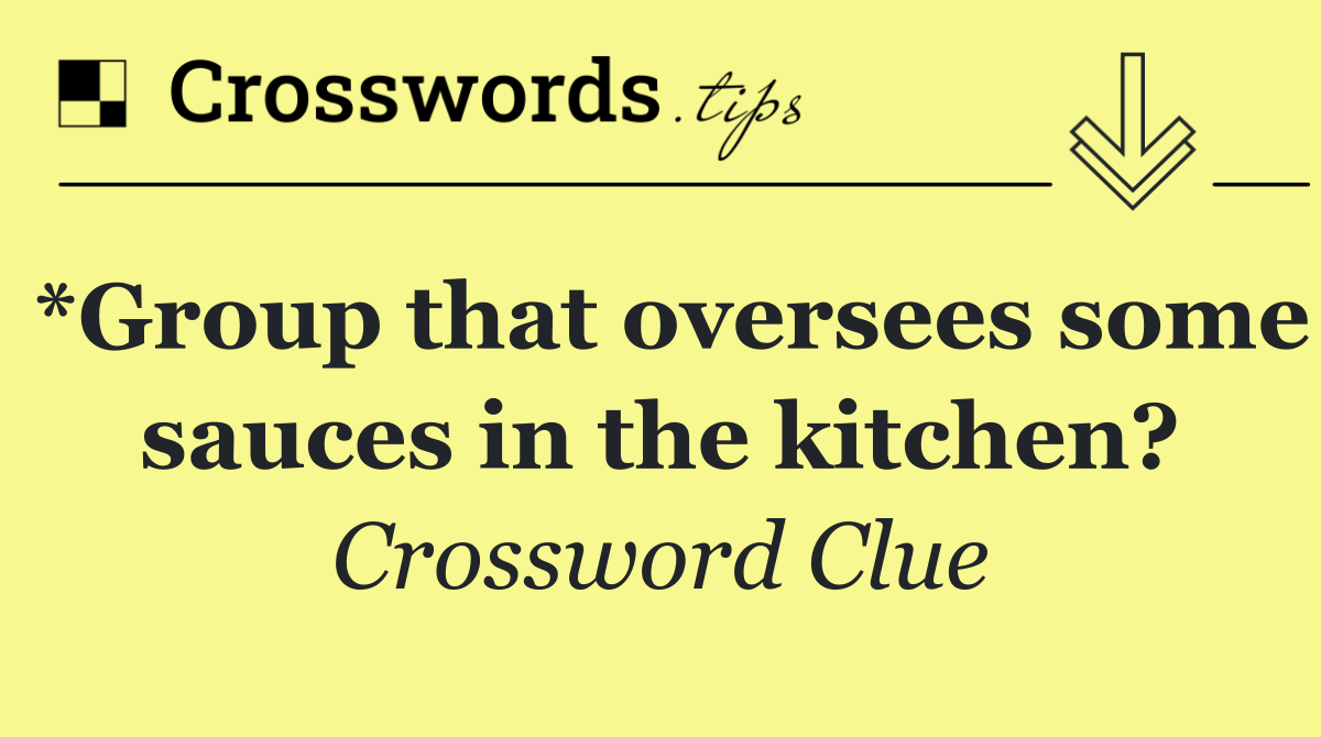 *Group that oversees some sauces in the kitchen?