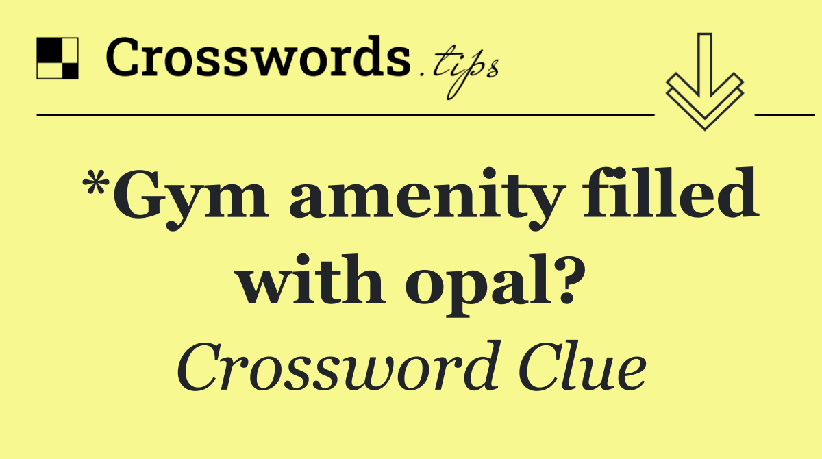 *Gym amenity filled with opal?