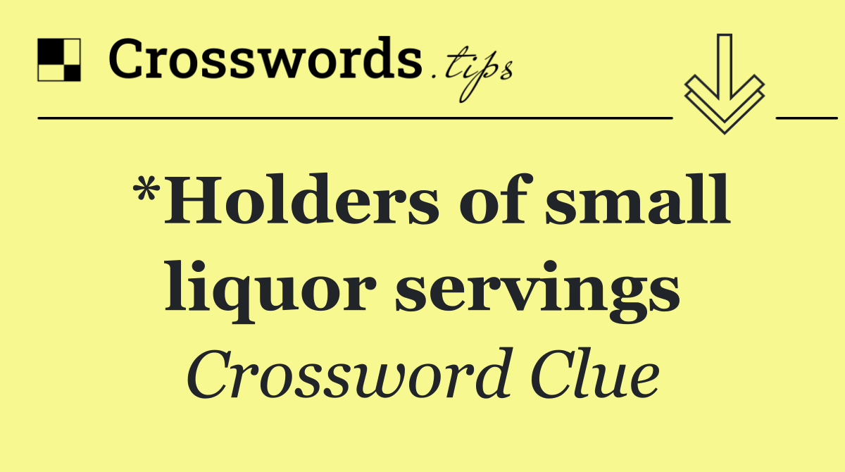 *Holders of small liquor servings
