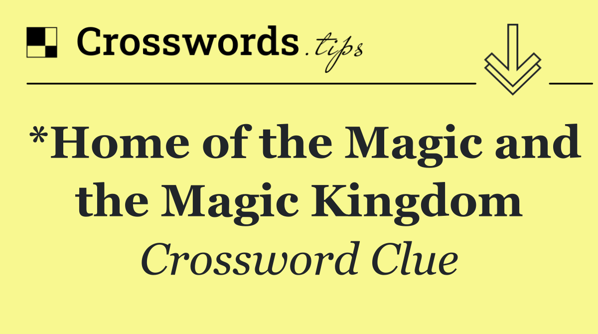 *Home of the Magic and the Magic Kingdom