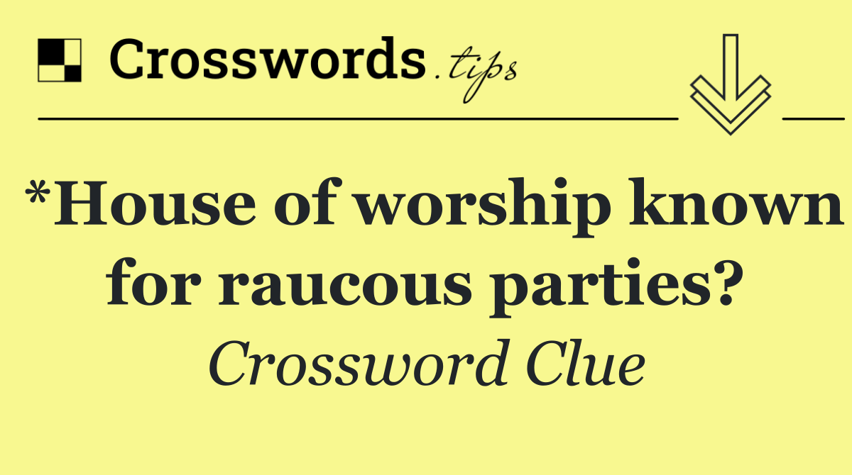 *House of worship known for raucous parties?