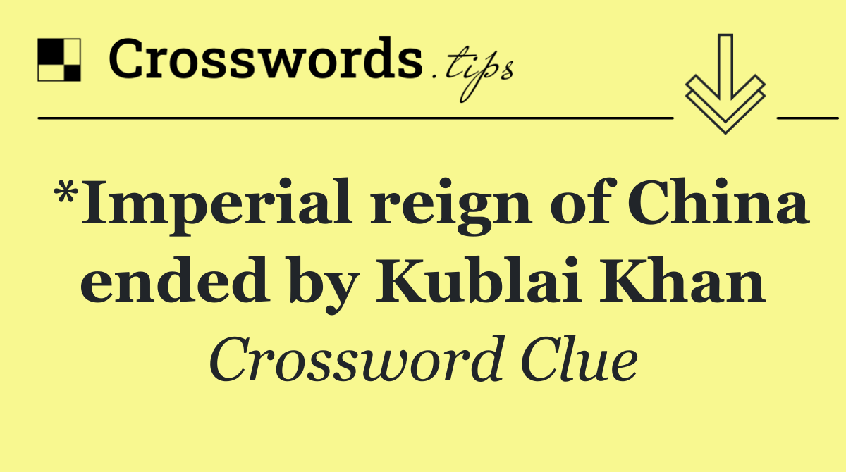 *Imperial reign of China ended by Kublai Khan