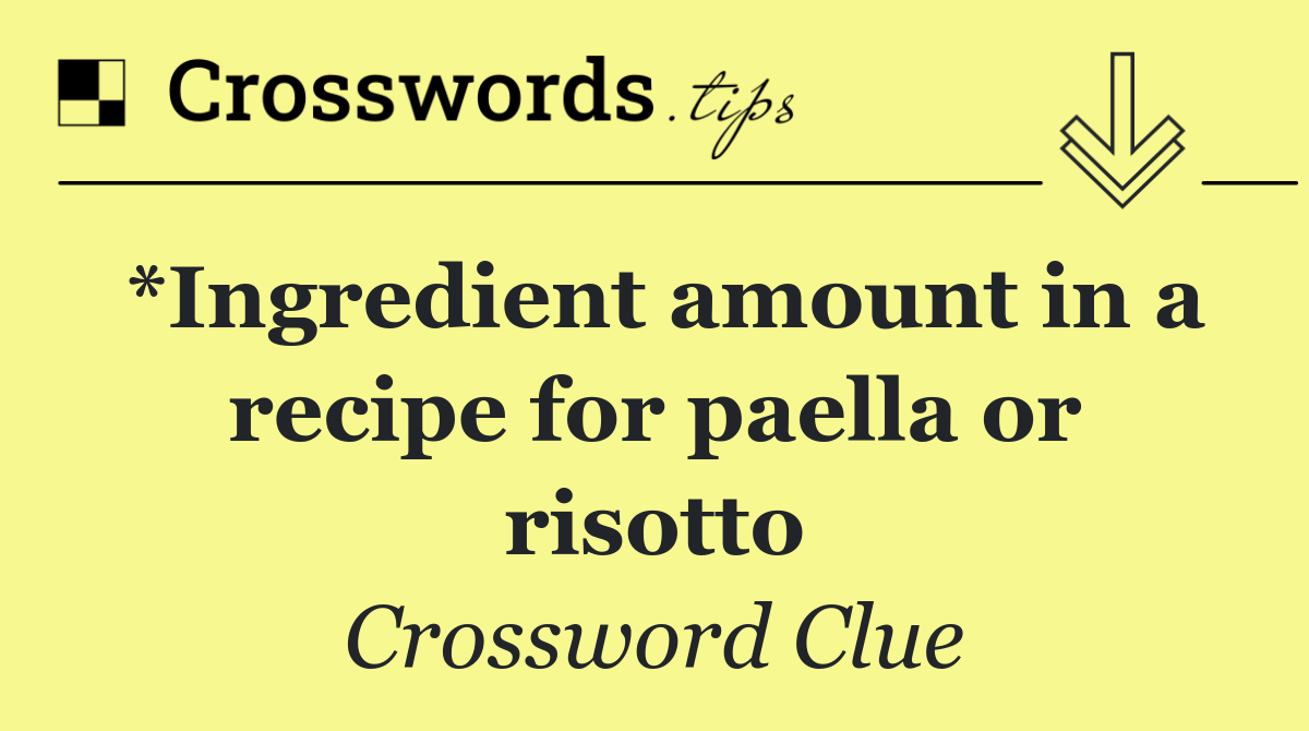 *Ingredient amount in a recipe for paella or risotto