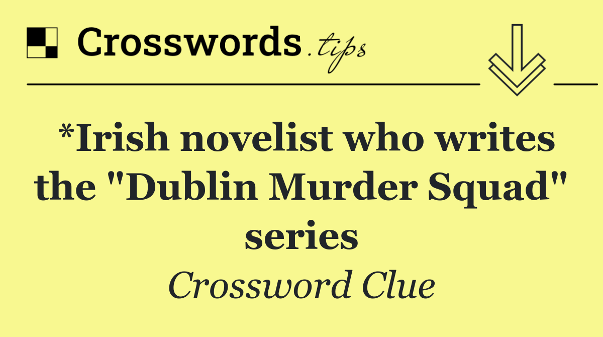 *Irish novelist who writes the "Dublin Murder Squad" series