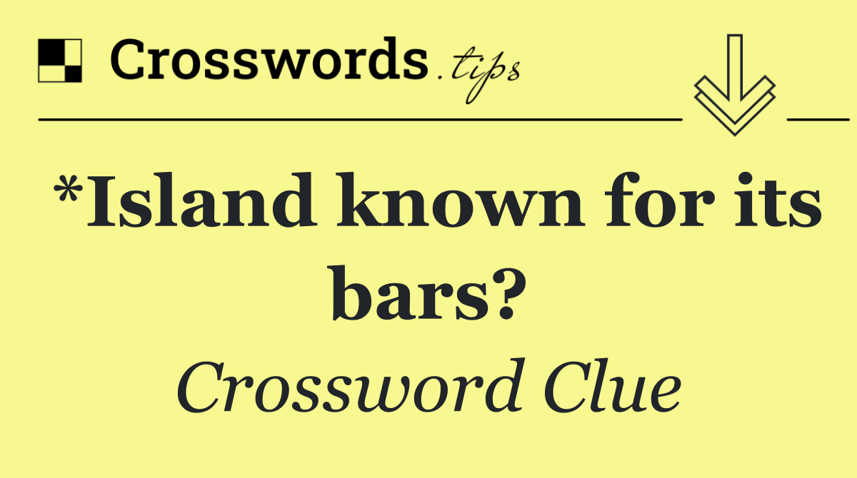 *Island known for its bars?