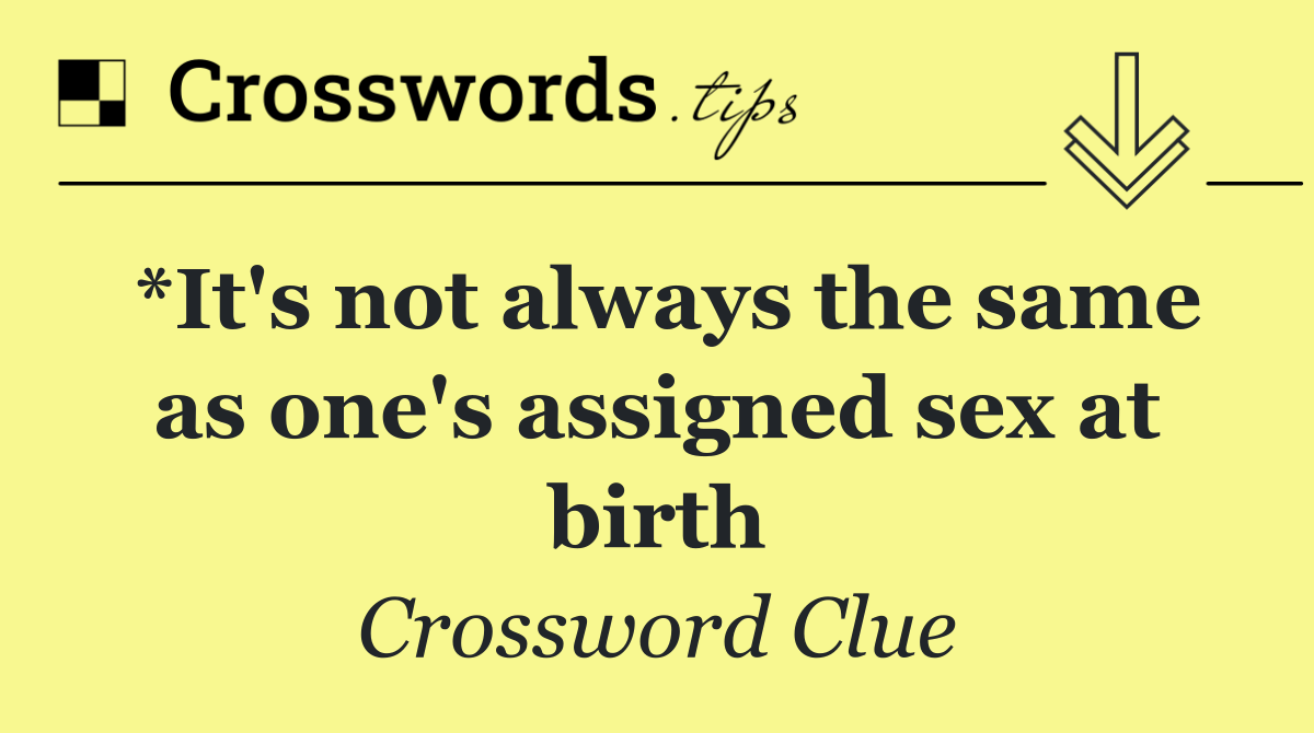 *It's not always the same as one's assigned sex at birth