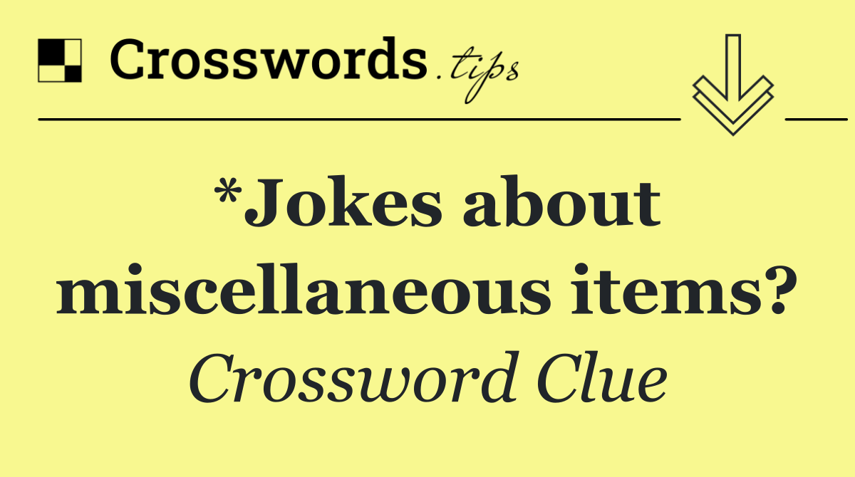 *Jokes about miscellaneous items?