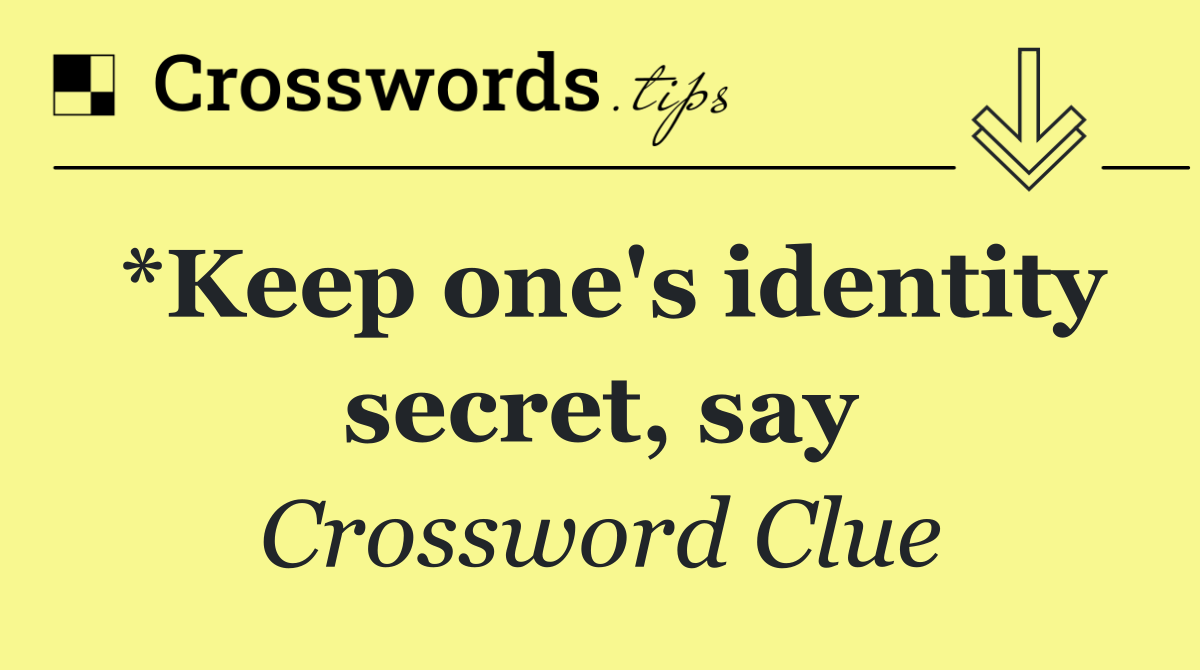 *Keep one's identity secret, say