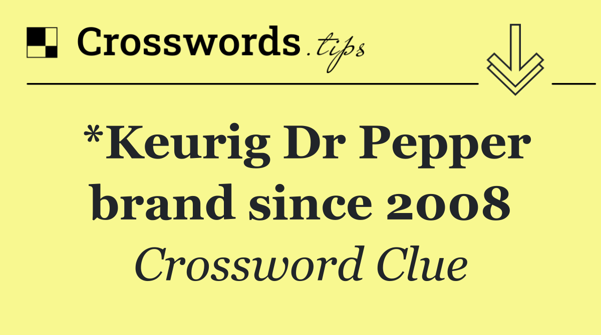 *Keurig Dr Pepper brand since 2008