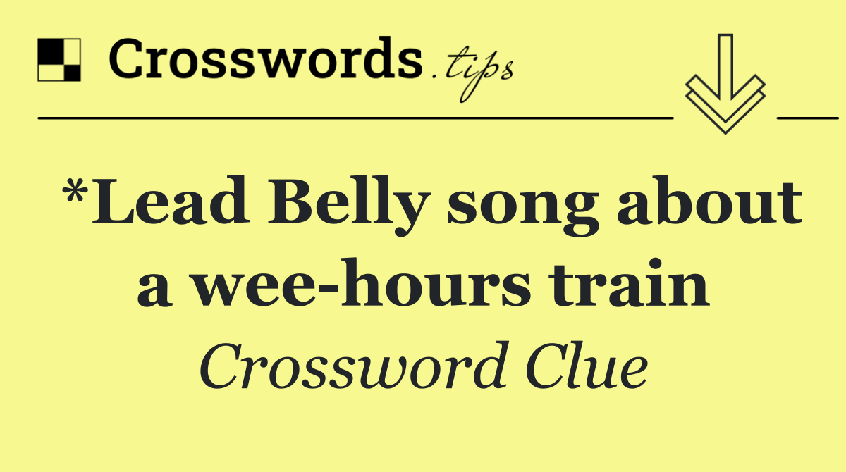 *Lead Belly song about a wee hours train