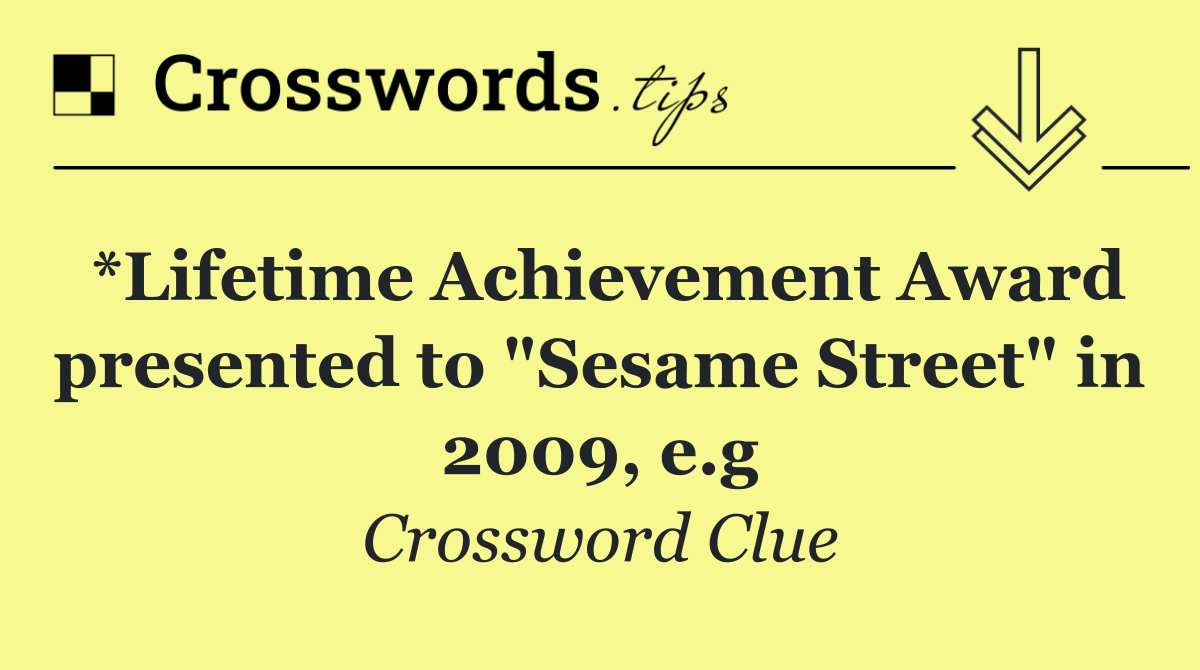 *Lifetime Achievement Award presented to "Sesame Street" in 2009, e.g