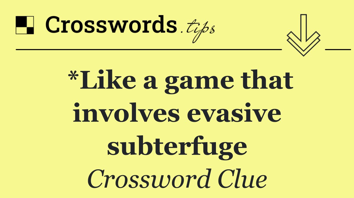 *Like a game that involves evasive subterfuge