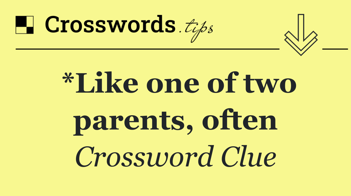 *Like one of two parents, often
